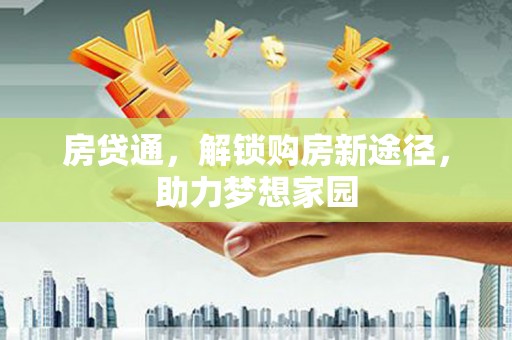 垣曲房贷通，解锁购房新途径，助力梦想家园