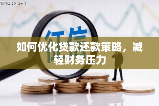 垣曲如何优化贷款还款策略，减轻财务压力