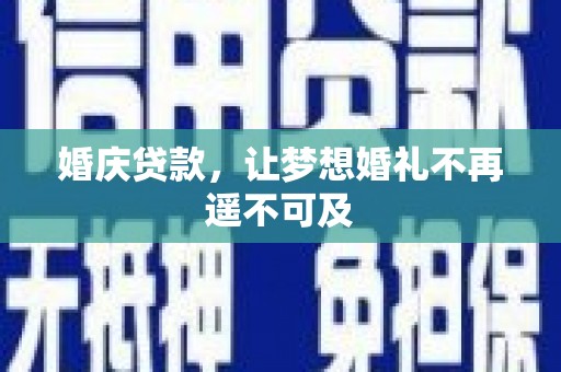 垣曲婚庆贷款，让梦想婚礼不再遥不可及