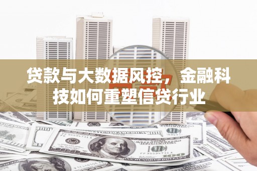 垣曲贷款与大数据风控，金融科技如何重塑信贷行业