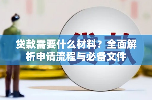 垣曲贷款需要什么材料？全面解析申请流程与必备文件