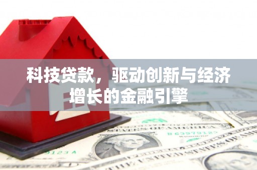 垣曲科技贷款，驱动创新与经济增长的金融引擎
