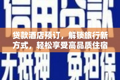 垣曲贷款酒店预订，解锁旅行新方式，轻松享受高品质住宿