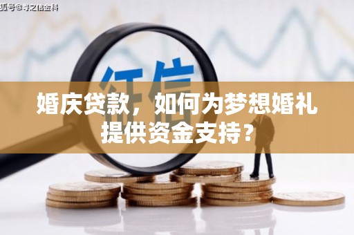 垣曲婚庆贷款，如何为梦想婚礼提供资金支持？