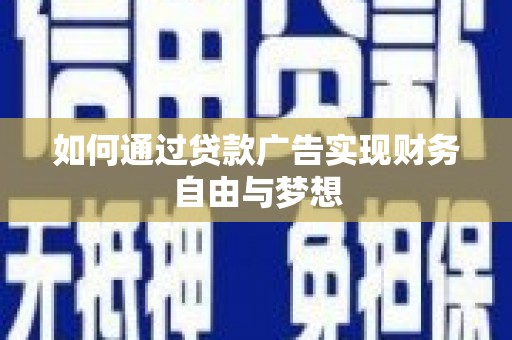 垣曲如何通过贷款广告实现财务自由与梦想