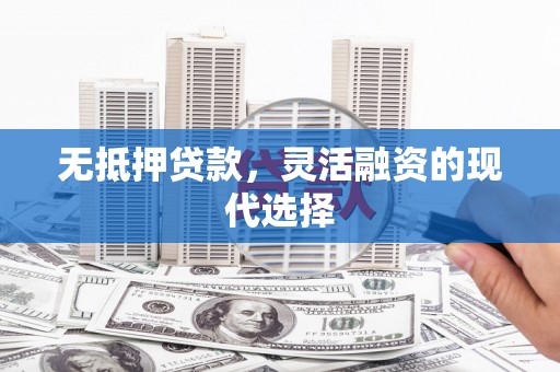 垣曲无抵押贷款，灵活融资的现代选择