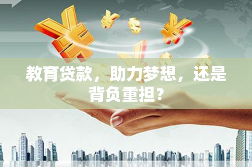 垣曲教育贷款，助力梦想，还是背负重担？