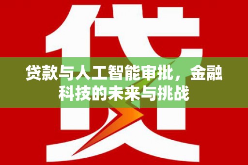 垣曲贷款与人工智能审批，金融科技的未来与挑战