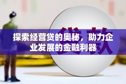 垣曲探索经营贷的奥秘，助力企业发展的金融利器