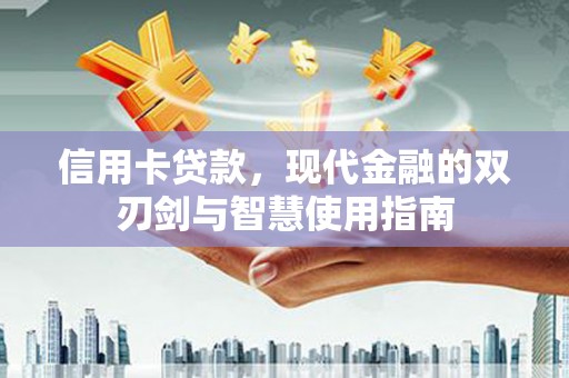垣曲信用卡贷款，现代金融的双刃剑与智慧使用指南