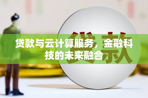 垣曲贷款与云计算服务，金融科技的未来融合