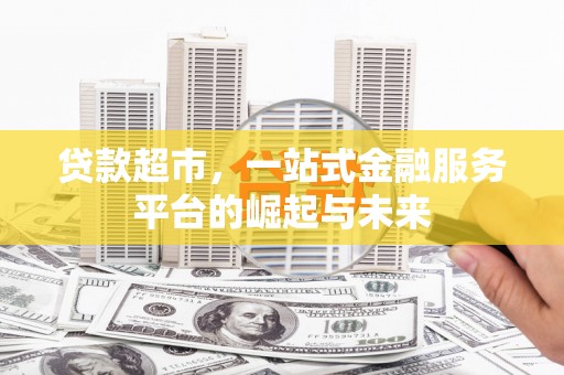 垣曲贷款超市，一站式金融服务平台的崛起与未来