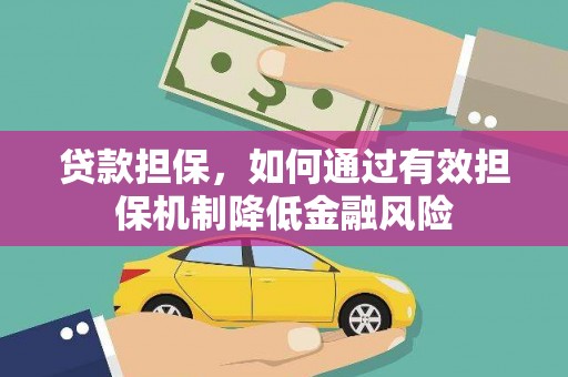 垣曲贷款担保，如何通过有效担保机制降低金融风险