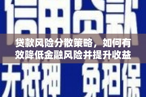 垣曲贷款风险分散策略，如何有效降低金融风险并提升收益