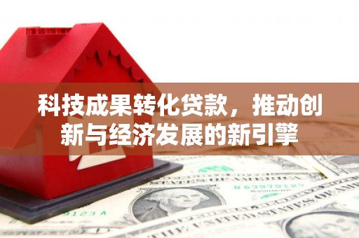 垣曲科技成果转化贷款，推动创新与经济发展的新引擎