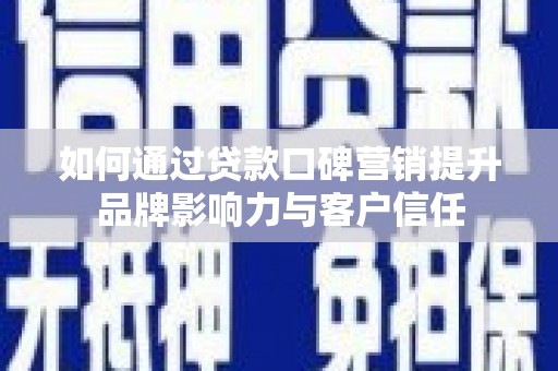 垣曲如何通过贷款口碑营销提升品牌影响力与客户信任