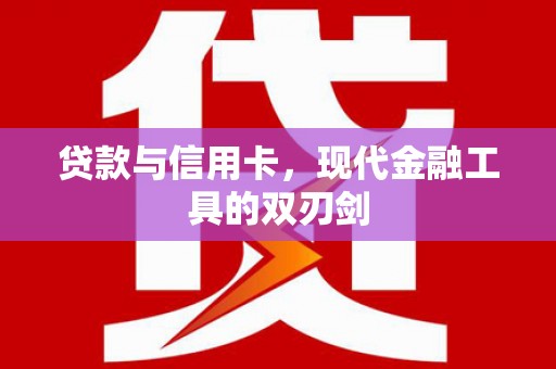 垣曲贷款与信用卡，现代金融工具的双刃剑