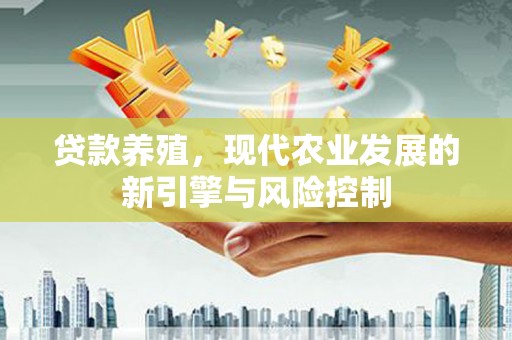 垣曲贷款养殖，现代农业发展的新引擎与风险控制