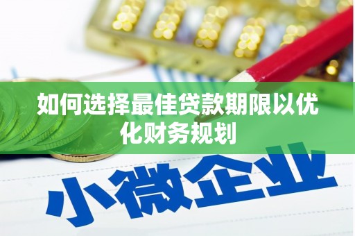 垣曲如何选择最佳贷款期限以优化财务规划