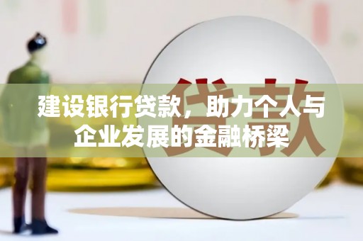 垣曲建设银行贷款，助力个人与企业发展的金融桥梁