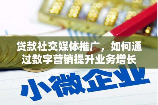 垣曲贷款社交媒体推广，如何通过数字营销提升业务增长
