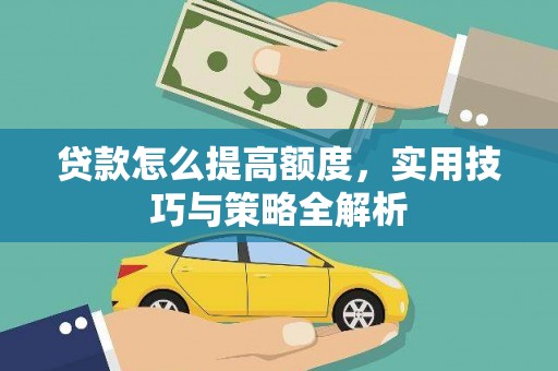 垣曲贷款怎么提高额度，实用技巧与策略全解析