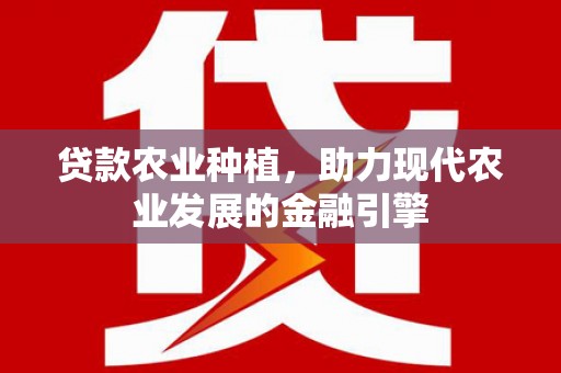 垣曲贷款农业种植，助力现代农业发展的金融引擎