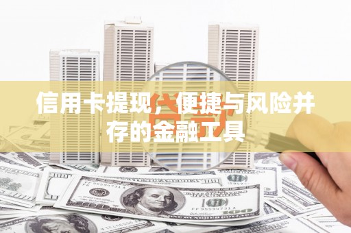 垣曲信用卡提现，便捷与风险并存的金融工具