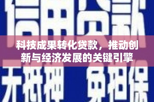 垣曲科技成果转化贷款，推动创新与经济发展的关键引擎