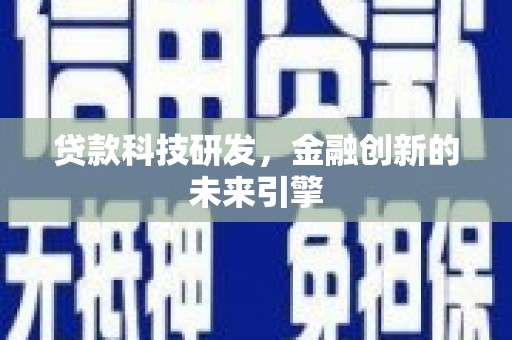 垣曲贷款科技研发，金融创新的未来引擎