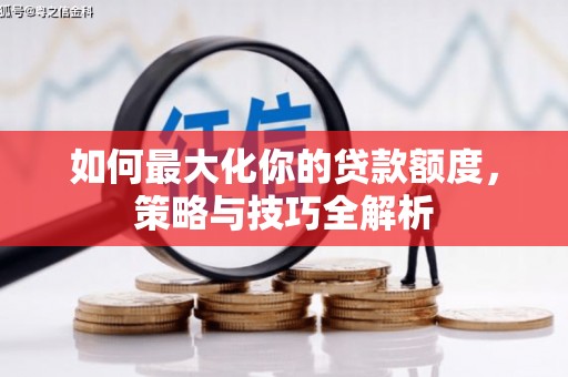 垣曲如何最大化你的贷款额度，策略与技巧全解析