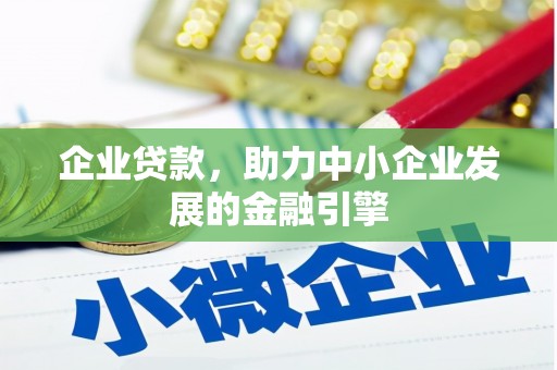 垣曲企业贷款，助力中小企业发展的金融引擎
