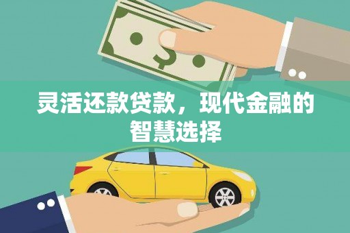 垣曲灵活还款贷款，现代金融的智慧选择