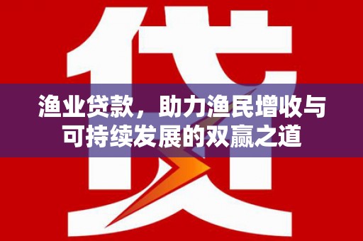 垣曲渔业贷款，助力渔民增收与可持续发展的双赢之道