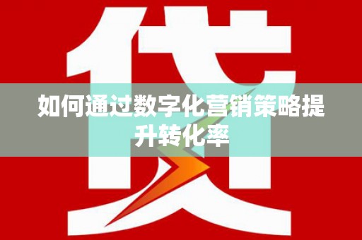 垣曲如何通过数字化营销策略提升转化率