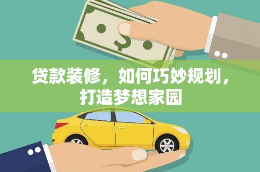 垣曲贷款装修，如何巧妙规划，打造梦想家园