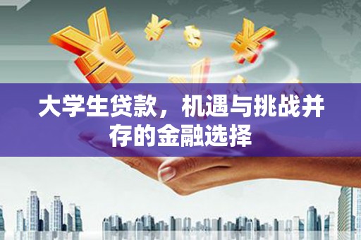 垣曲大学生贷款，机遇与挑战并存的金融选择