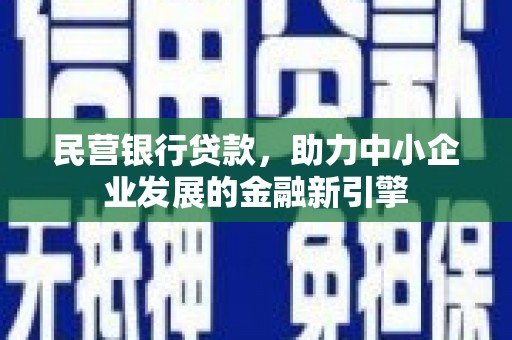 垣曲民营银行贷款，助力中小企业发展的金融新引擎
