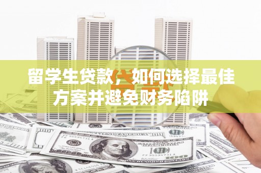 垣曲留学生贷款，如何选择最佳方案并避免财务陷阱