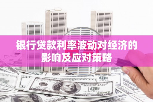 垣曲银行贷款利率波动对经济的影响及应对策略