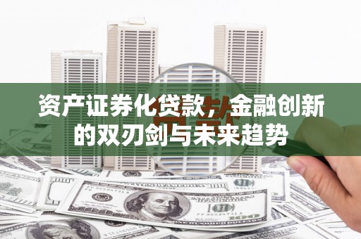 垣曲资产证券化贷款，金融创新的双刃剑与未来趋势