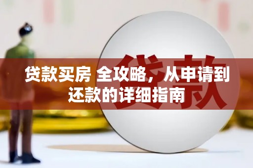垣曲贷款买房 全攻略，从申请到还款的详细指南