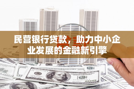 垣曲民营银行贷款，助力中小企业发展的金融新引擎