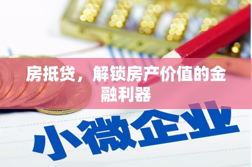 垣曲房抵贷，解锁房产价值的金融利器