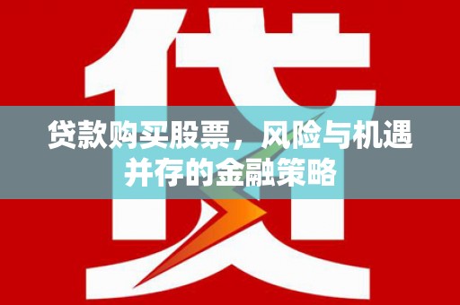 垣曲贷款购买股票，风险与机遇并存的金融策略