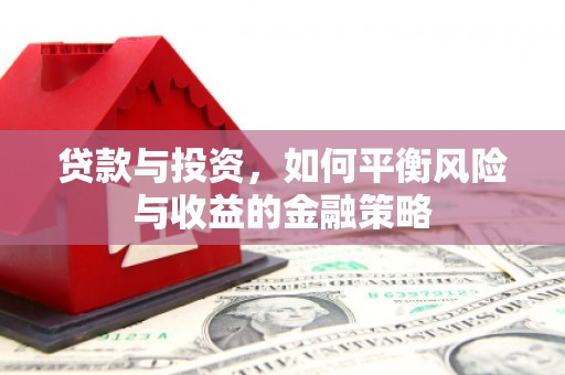 垣曲贷款与投资，如何平衡风险与收益的金融策略