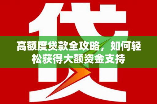 垣曲高额度贷款全攻略，如何轻松获得大额资金支持