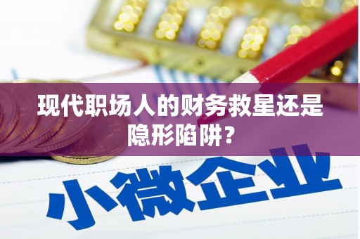垣曲现代职场人的财务救星还是隐形陷阱？