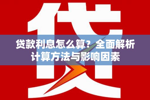 垣曲贷款利息怎么算？全面解析计算方法与影响因素