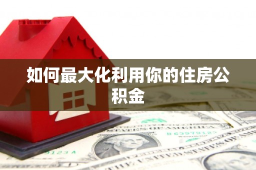 垣曲如何最大化利用你的住房公积金